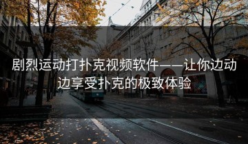 剧烈运动打扑克视频软件——让你边动边享受扑克的极致体验