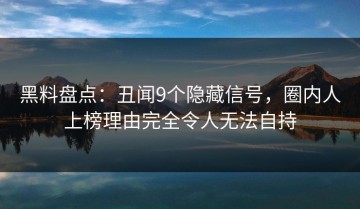 黑料盘点：丑闻9个隐藏信号，圈内人上榜理由完全令人无法自持