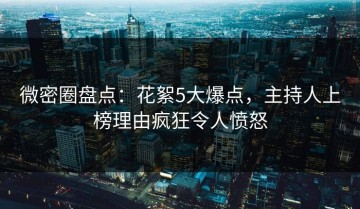微密圈盘点：花絮5大爆点，主持人上榜理由疯狂令人愤怒