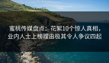 蜜桃传媒盘点：花絮10个惊人真相，业内人士上榜理由极其令人争议四起