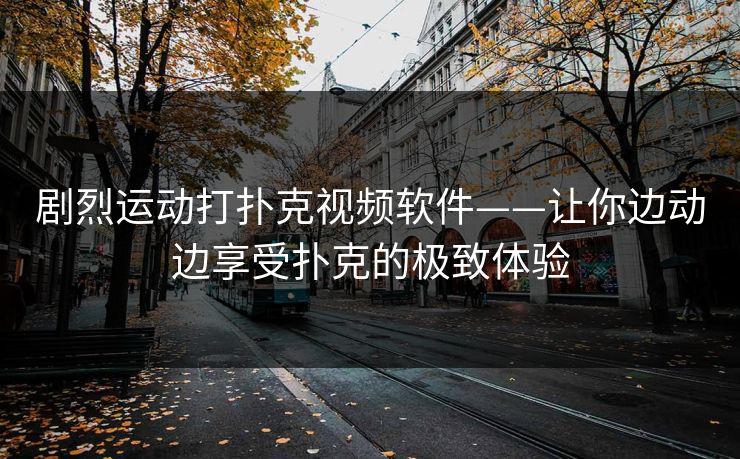 剧烈运动打扑克视频软件——让你边动边享受扑克的极致体验