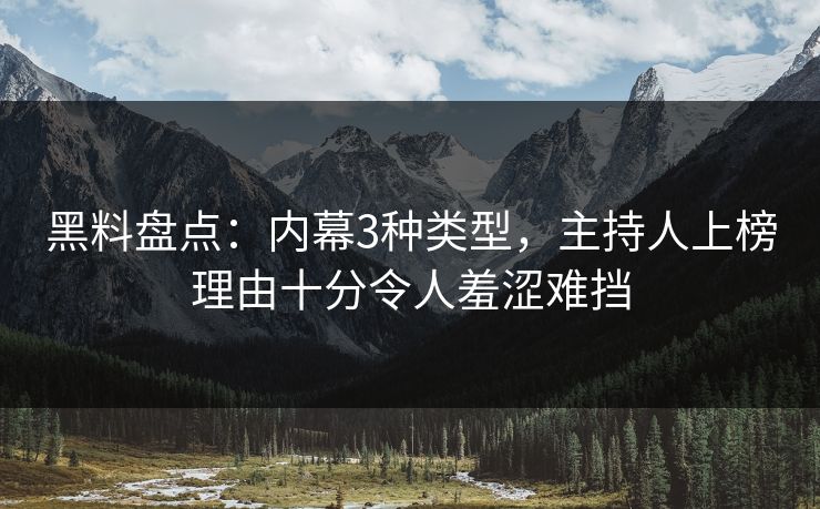 黑料盘点：内幕3种类型，主持人上榜理由十分令人羞涩难挡