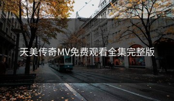 天美传奇MV免费观看全集完整版