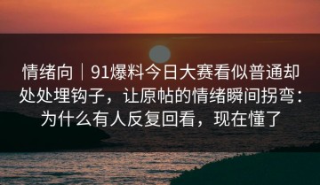 情绪向｜91爆料今日大赛看似普通却处处埋钩子，让原帖的情绪瞬间拐弯：为什么有人反复回看，现在懂了