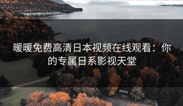 暖暖免费高清日本视频在线观看：你的专属日系影视天堂