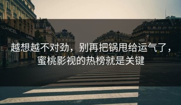 越想越不对劲，别再把锅甩给运气了，蜜桃影视的热榜就是关键