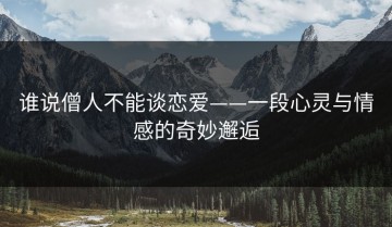 谁说僧人不能谈恋爱——一段心灵与情感的奇妙邂逅