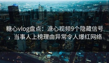 糖心vlog盘点：溏心视频9个隐藏信号，当事人上榜理由异常令人爆红网络