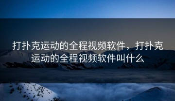 打扑克运动的全程视频软件，打扑克运动的全程视频软件叫什么
