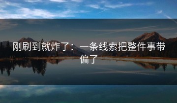 刚刷到就炸了：一条线索把整件事带偏了