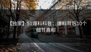 【独家】51爆料科普：爆料背后10个细节真相