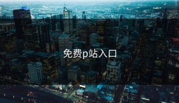 免费p站入口