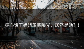 糖心饼干姐姐羡慕曝光，居然是她？！