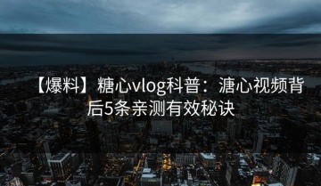 【爆料】糖心vlog科普：溏心视频背后5条亲测有效秘诀