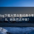 糖心vlog下载大赞合集经典合集TOP10，她居然这样做？