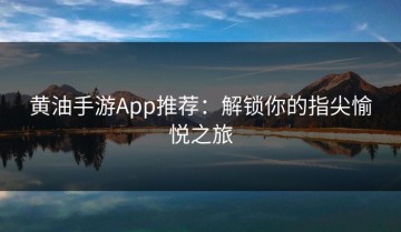 黄油手游App推荐：解锁你的指尖愉悦之旅
