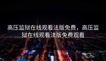 高压监狱在线观看法版免费，高压监狱在线观看法版免费观看