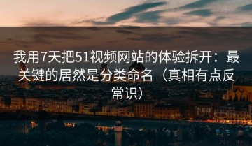 我用7天把51视频网站的体验拆开：最关键的居然是分类命名（真相有点反常识）