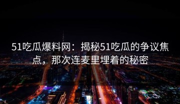 51吃瓜爆料网：揭秘51吃瓜的争议焦点，那次连麦里埋着的秘密