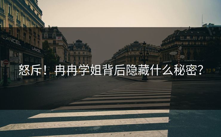 怒斥！冉冉学姐背后隐藏什么秘密？