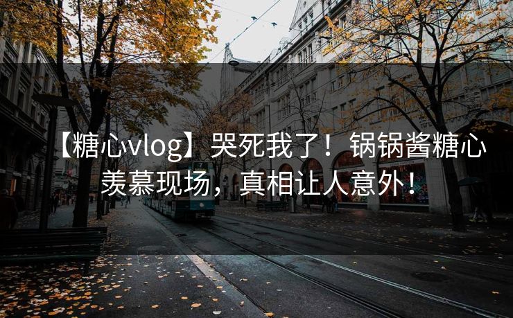 【糖心vlog】哭死我了！锅锅酱糖心羡慕现场，真相让人意外！