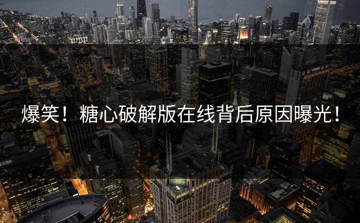 爆笑！糖心破解版在线背后原因曝光！