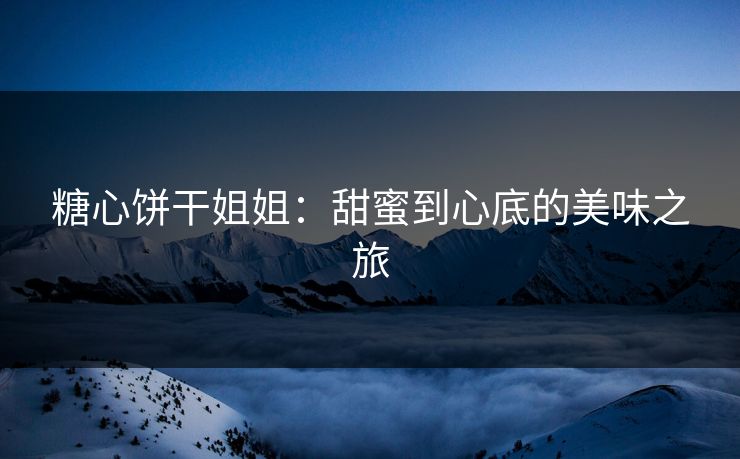 糖心饼干姐姐：甜蜜到心底的美味之旅