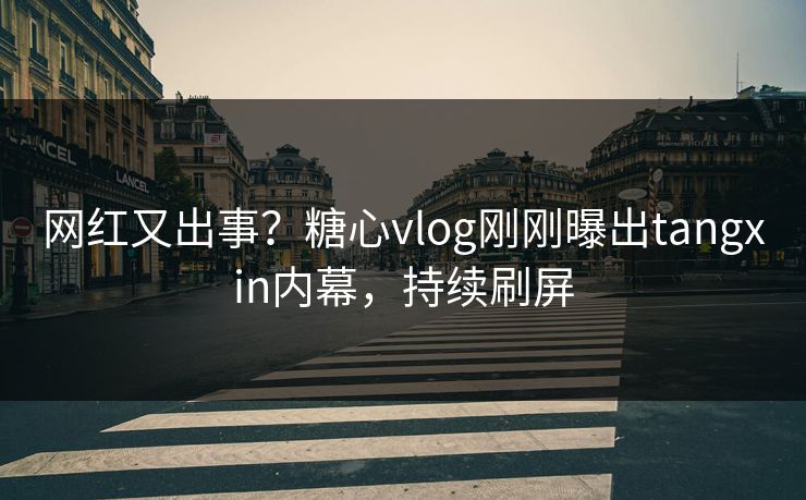 网红又出事？糖心vlog刚刚曝出tangxin内幕，持续刷屏