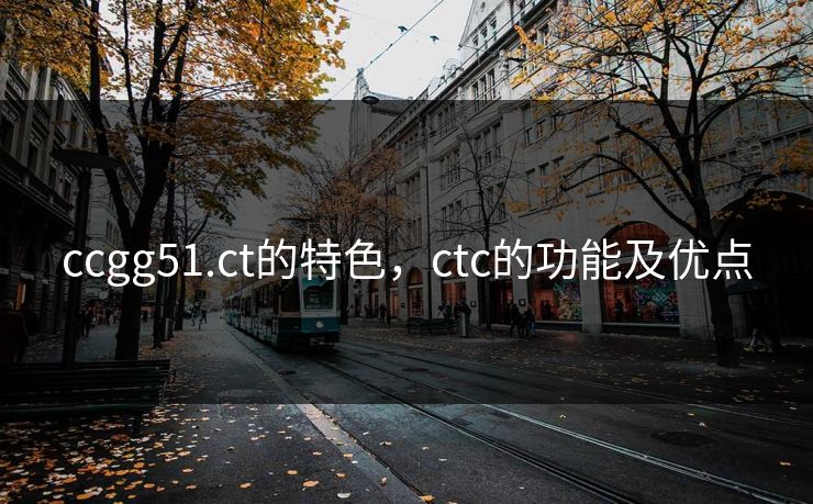 ccgg51.ct的特色，ctc的功能及优点