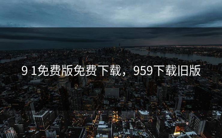 9 1免费版免费下载，959下载旧版