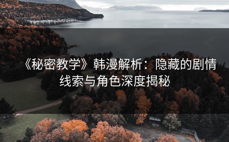 《秘密教学》韩漫解析:隐藏的剧情线索与角色深度揭秘 《秘密教学》韩漫解析:隐藏的剧情线索与角色深度揭秘