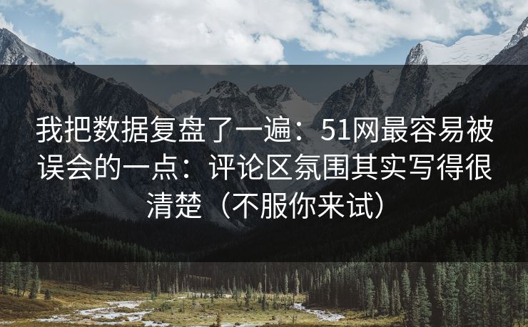 我把数据复盘了一遍:51网最容易被误会的一点:评论区氛围其实写得很清楚(不服你来试) 我把数据复盘了一遍:51网最容易被误会的一点:评论区氛围其实写得很清楚(不服你来试)