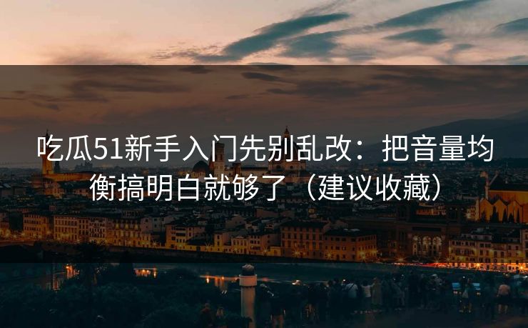 吃瓜51新手入门先别乱改:把音量均衡搞明白就够了(建议收藏) 吃瓜51新手入门先别乱改:把音量均衡搞明白就够了(建议收藏)